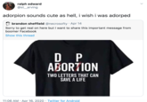 Adorped ralph edward @st_arving adorpion sounds cute as hell, i wish i was adorped brandon sheffield @necrosofty · Apr 14 Sorry to get real on here but I want to share this important message from boomer Facebook Show this thread D P ABORTION TWO LETTERS THAT CAN SAVE A LIFE 11:06 AM · Apr 16, 2020 · Twitter for Android