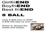 GirlfriEND BoyfriEND Best friEND 8 BALL Only 8 Ball has no END 8 Ball will stay by your side Share to spread the solids and stripes 8.