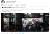 Zack Bornstein @ZackBornstein 28 Business Days Later (2020) future canon @futurecanon - Apr 15 Will be forever haunted by this image of protestors in Ohio demanding the governor open businesses back up Show this thread UMP 3:46 PM · Apr 15, 2020 - Twitter Web App