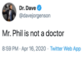 Dr. Dave @davejorgenson Mr. Phil is not a doctor 8:59 PM · Apr 16, 2020 · Twitter Web App