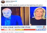 Kathryn Watson @kathrynw5 So uh, Dr. Phil needs to work on his lighting situation E-ON-ONE WITH DR PHIL VFOX NEWSALERT INGRAHAM ANGLE COMING UP REP DEVIN NUNE 7:29 PM · Apr 16, 2020 · Twitter for iPhone