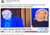 TOTALAUTHORlTYHat @Popehat Laura Ingraham can't kill a man by talking to him. But she can make him wish he were dead. E-ON-ONE WITH DR NEWS ALER 7:45 PM • Apr 16, Copyfish PHIL INGRAHAY*. COMING up REP DEVIN NUNE!
