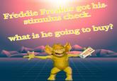 stimulus check  Freddie Freaker got his stimulus check. wb t is he going to buy? COVID-19 STIMULUS CHECKS
