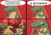 WHAT DO YOU CALL A DINOSAUR THAT A BOOMER PLAYS VIDEO GAMES imgflip.com