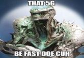 THAT 5G BE FAST DOE CUH