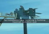 5g installation guy wearing a f------ hazmat radiation suit