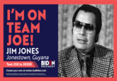 I'M ON TEAM JOE! JIM JONES Jonestown, Guyana BID N Text JOE to 30330 PRESIDENT Create your own at Avatar.JoeBiden.com