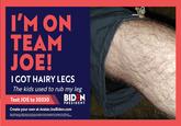 I'M ON TEAM JOE! I GOT HAIRY LEGS The kids used to rub my leg Text JOE to 30330 BID N PRESIDENT Create your own at Avatar.JoeBiden.com ert ghe phoneb y conte os tetgo den for