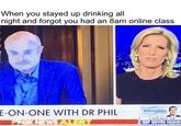 When you stayed up drinking all night and forgot you had an 8am online class E-ON-ONE WITH DR PHIL KNEWS ALERT INGRAHAN COMING UP imotip ad REP DEVIN NUNES