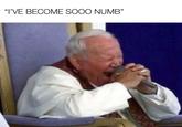 "I'VE BECOME SO0O NUMB"