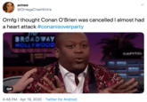 aimee @OmegaCrashExtra Omfg I thought Conan O'Brien was cancelled I almost had a heart attack #conanisoverparty BROADWAY HOLLYWOOD CAPITOL WEIE GIF 4:48 PM · Apr 19, 2020 · Twitter for Android