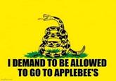 I DEMAND TO BE ALLOWED TO GO TO APPLEBEE'S Impflip.com
