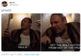 ian h. @borrierr s01e03 GET THE BOLT CUTTER FROM OUT OF THE TRUI PAULIE. 2:43 PM · Apr 17, 2020 · Twitter Web App