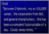 Cloud "Between S*phiroth, my ex-SOLDIER career, the corporation from hell, and general chumpfuckery, this has been a cromulent fuckcrustable of a day. Cloudy needy drinky. "