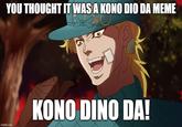 YOU THOUGHT IT WAS A KONO DIO DA MEME KONO DINO DA! imgflip.com