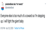 pixelatedboat aka "mr tweets" @pixelatedboat Everyone else is too much of a coward so l'm stepping up. I will fight the giant baby 8:15 PM · Apr 20, 2020 · Twitter for iPhone