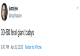 justa jew @naythaaann 30-50 feral giant babys 8:43 PM · Apr 20, 2020 · Twitter for iPhone