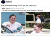 giabuchi @jaboukie nature is restoring itself. we are the virus. B. Velvet @BeyonceLeague · 19h The way that Quarantine has turned Kylie Jenner back into a white girl lan's BACKGRID 1:01 PM · Apr 21, 2020 · Twitter for iPhone