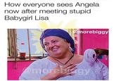 How everyone sees Angela now after meeting stupid Babygirl Lisa @morebiggy emorebiagy