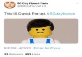 90 Day Fiancé Fans @90DayFianceTLC This IS David. Period. #90dayfiance 8:31 PM 4/19/20 · Twitter for iPhone 33 Retweets 453 Likes