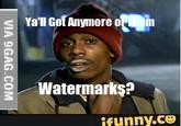 Ya'll Got Anymore orhem Watermarkş? ifunny.co VIA 9GAG.COM