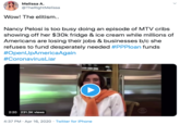 Melissa A. @TheRightMelissa Wow! The elitism.. Nancy Pelosi is too busy doing an episode of MTV cribs showing off her $30k fridge & ice cream while millions of Americans are losing their jobs & businesses b/c she refuses to fund desperately needed #PPPloan funds #OpenUpAmericaAgain #CoronavirusLiar 2:20 231.3K views 4:37 PM · Apr 16, 2020 · Twitter for iPhone