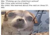Me: *Picking up my child from school* Me: How was school today? My child: We learned about the raid on Area 51. Me: Memeceniei.com
