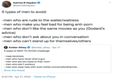 5 types of men to avoid:   -men who are rude to the waiter/waitress -men who make you feel bad for being anti-p--- -men who don’t like the same movies as you (Godard’s advice) -men who don’t ask about you in conversation  -men who can’t stand up for thems Katrina B Haydon @katrinabhaydon 5 types of men to avoid: -men who are rude to the waiter/waitress -men who make you feel bad for being anti-p--- -men who don't like the same movies as you (Godard's advice) -men who don't ask about you in conversation -men who can't stand up for themselves/others Amber Athey @amber_athey · Apr 21 5 types of MEN TO AVOID challenge: - male feminists - men who have never shot a gun - men who are too close to their mom - men who don't workout - men who wear hats with suits twitter.com/eviefordham/st... Show this thread 8:20 PM · Apr 21, 2020 · Twitter for iPhone