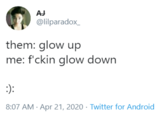 AJ @lilparadox_ them: glow up me: f'ckin glow down :): 8:07 AM Apr 21, 2020 · Twitter for Android
