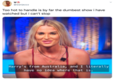@wanjezzz Too hot to handle is by far the dumbest show i have watched but i can't stop Harry's from Australia, and I literally ave no idea where that is.