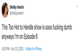 Shelby Hawtin @shelbyhawtin This Too Hot to Handle show is sooo f------ dumb anyways l'm on Episode 6 5:53 PM · Apr 20, 2020 · Twitter for iPhone