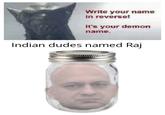 Write your name in reverse! It's your demon name. Indian dudes named Raj