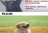 Write your name in reverse! It's your demon name. God: woof woof