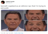 Captain Sunder @SunderCR kenneth copeland as an oblivion npc that I'm trying to persuade 3:22 AM · Apr 16, 2020 · Twitter Web App