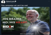 Richard Lewis O @RLewisReports This campaign ad can't be real. HIS BRAIN? NO. HIS HEART BID N PRESIDENT joebiden.com/heartland APROVED BY DE BDEN PAD FOR BY BDENFOR PRESDENT