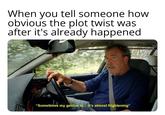 When tell someone how you obvious the plot twist was after it's already happened "Sometimes my genius is... it's almost frightening"