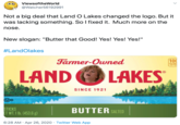 ViewsoftheWorld @Watcher56192991 Not a big deal that Land O Lakes changed the logo. But it was lacking something. So I fixed it. Much more on the nose. New slogan: "Butter that Good! Yes! Yes! Yes!" #LandOlakes Farmer-Owned 100 CALORIE PER TS LAND OLAKES SINCE 1921 UD STICKS ET WT. 1 1b. (453.6 g) BUTTER SALTED 6:28 AM · Apr 26, 2020 · Twitter Web App