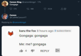 Carson King @carsonkingyt · 17h Gongaga ♡ 576 t7 948 29.3K Carson @CalIMeCarsonYT. Replying to @carsonkingyt karu the fox 8 hours ago 0 subscribers Gongaga: gongaga Me: me? gongaga 4 REPLY
