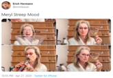Erich Hermann @erichbauer Meryl Streep Mood 10:55 PM · Apr 27, 2020 - Twitter for iPhone
