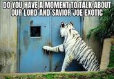 DO YOU HAVE A MOMENT TO TALK ABOUT OUR LORD AND SAVIOR JOE EXOTIC