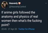 Heavenly @HeavenlyControl If anime girls followed the anatomy and physics of real women then what's the f------ point? 20:45 · 27 Apr 20 · Twitter for iPhone