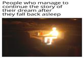 People who manage to continue the story of their dream after they fall back asleep