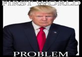 FIRST WORLD PROBLEM