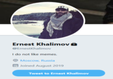 S'NT Ernest Khalimov a @ErnestKhalimov I do not like memes. Moscow, Russia 9 Joined August 2019 Tweet to Ernest Khalimov Text