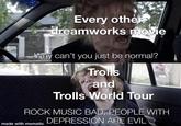 Every other dreamworks movie Why can't you just be normal? Trolls and Trolls World Tour ROCK MUSIC BAD, PEOPLE WITH DEPRESSION ARE EVIL made with mematic