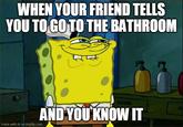 WHEN YOUR FRIEND TELLS YOU TO GO TO THE BATHROOM AND YOU KNOWIT made with Al on imgflip.com