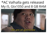 *AC Valhalla gets released My i5, Gtx1050 and 8 GB RAM We are all gonne die