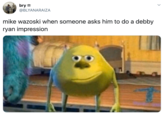 Sulley Wazowski bry 3 @BLYANARAIZA mike wazoski when someone asks him to do a debby ryan impression