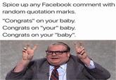 Spice up any Facebook comment with random quotation marks. "Congrats" on your baby. Congrats on "your" baby. Congrats on your "baby".