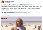 Kelly Connolly @_kellyQ you simply have to respect florida's local news channels, which in the past two days have brought us "golden retriever does the weather" and "grim reaper on the beach" Adam Parkhomenko @AdamParkhomenko · May 1 h-------- Show this thread LIVE